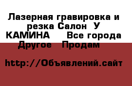 Лазерная гравировка и резка Салон “У КАМИНА“  - Все города Другое » Продам   